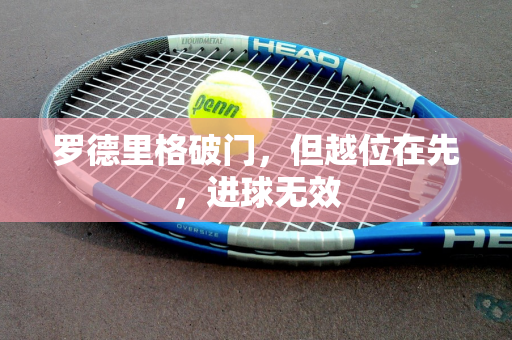 罗德里格破门，但越位在先，进球无效